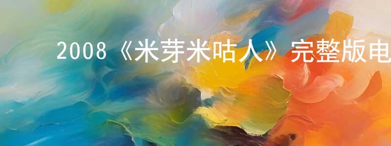﻿蔡秉臣发布﻿2008《米芽米咕人》完整版电影/在线观看/百度云-美剧天堂